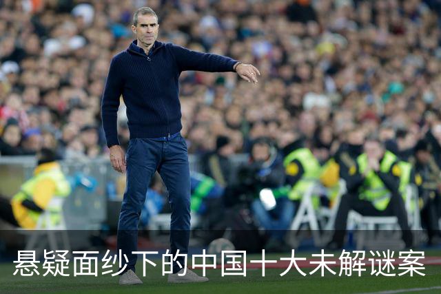 悬疑面纱下的中国十大未解谜案（俩已破）